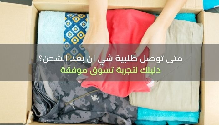متى توصل طلبية شي ان بعد الشحن